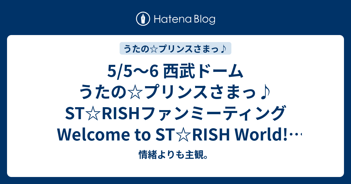 5 5 6 西武ドーム うたの プリンスさまっ St Rishファンミーティング Welcome To St Rish World 感想 情緒よりも主観