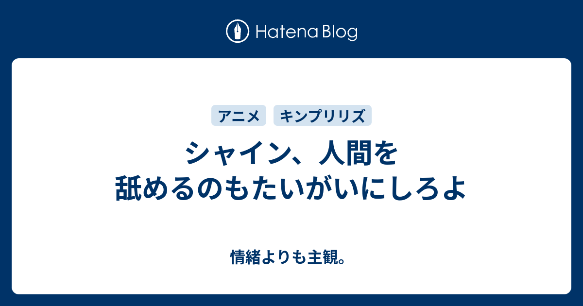 シャイン 人間を舐めるのもたいがいにしろよ 情緒よりも主観