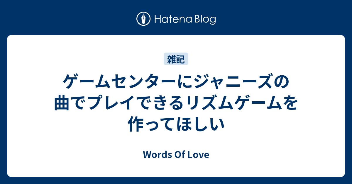 ゲームセンターにジャニーズの曲でプレイできるリズムゲームを作ってほしい Words Of Love