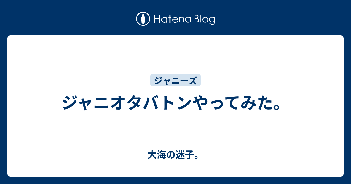 ジャニオタバトンやってみた 大海の迷子