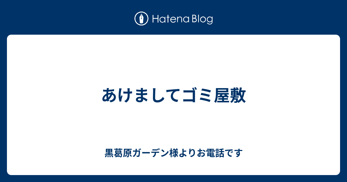 あけましてゴミ屋敷 黒葛原ガーデン様よりお電話です