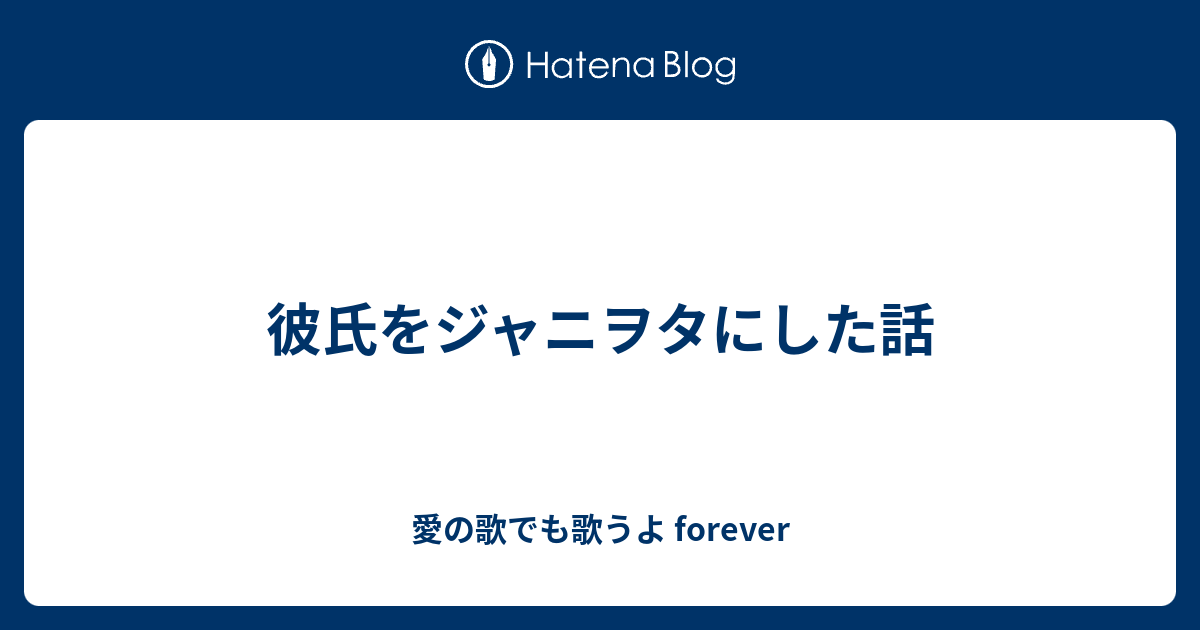 彼氏をジャニヲタにした話 愛の歌でも歌うよ Forever