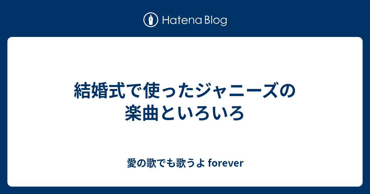 結婚式で使ったジャニーズの楽曲といろいろ 愛の歌でも歌うよ Forever