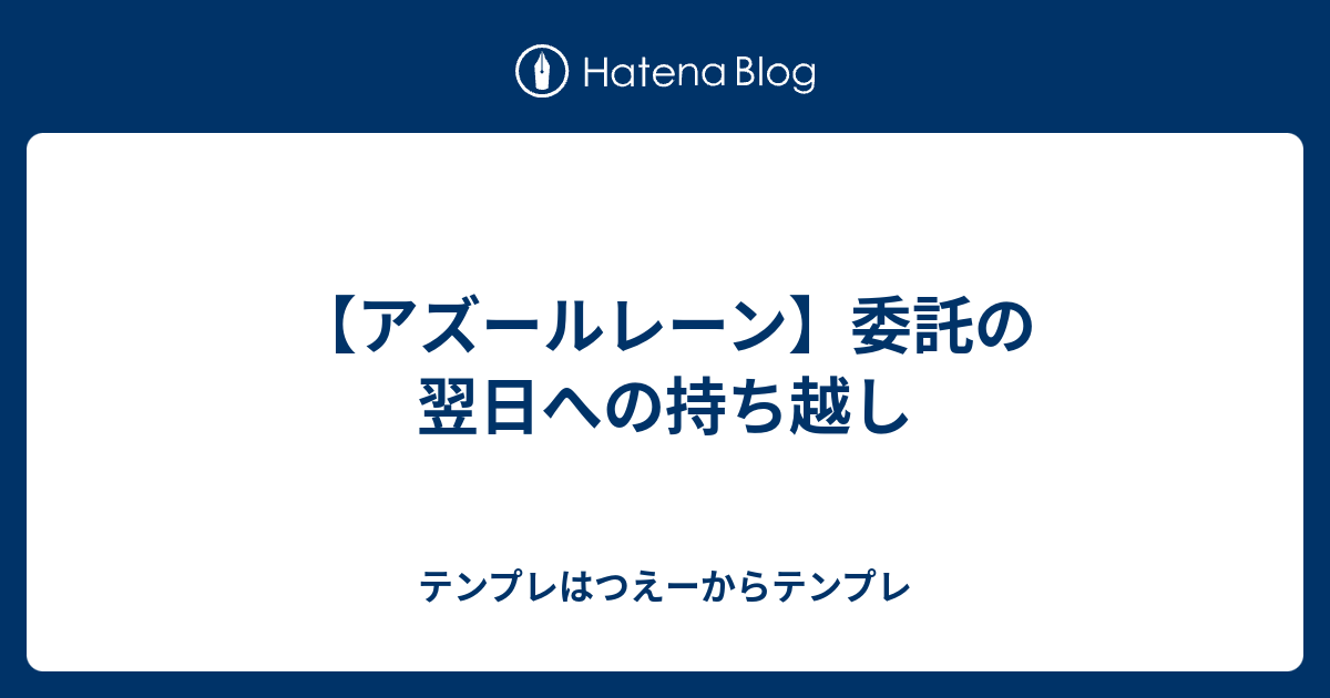 アズールレーン 委託の翌日への持ち越し テンプレはつえーからテンプレ