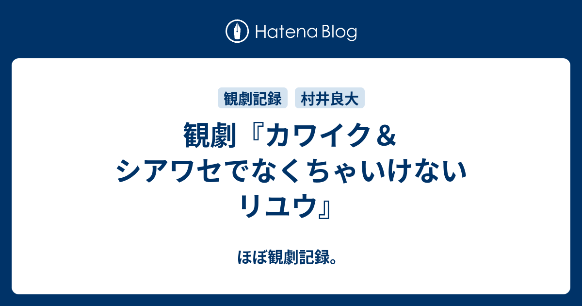 観劇 カワイク シアワセでなくちゃいけないリユウ ほぼ観劇記録