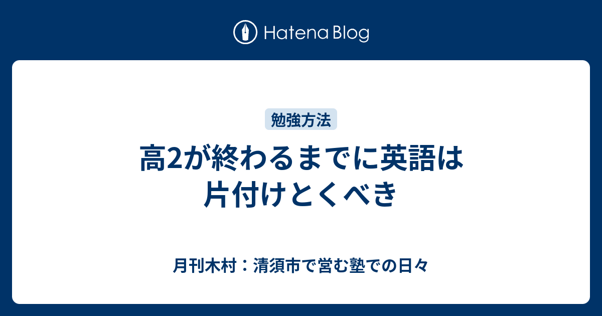 高2が終わるまでに英語は片付けとくべき 月刊木村 清須市で営む塾での日々