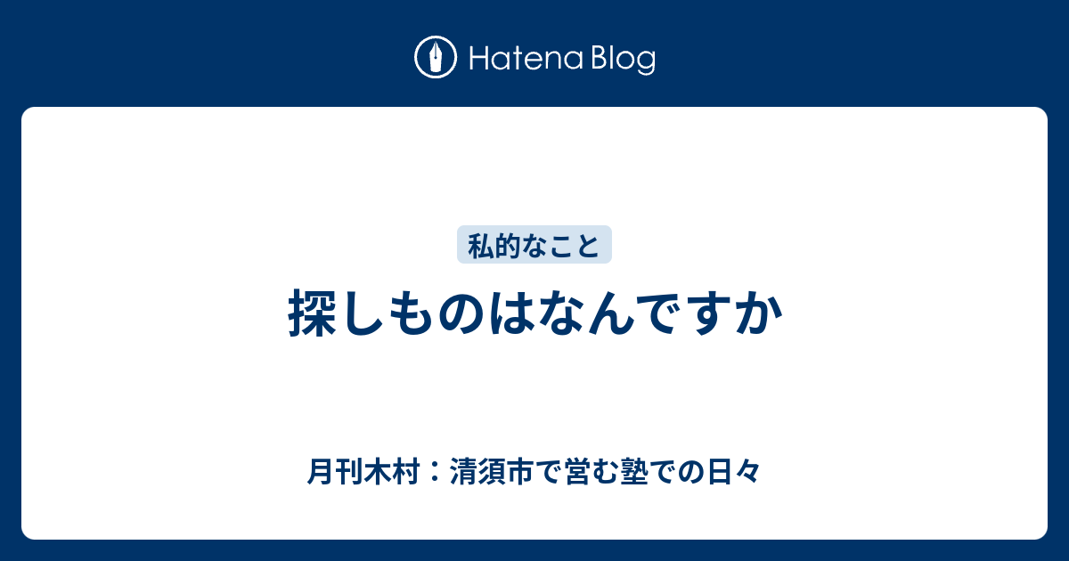 探しものはなんですか 月刊木村 清須市で営む塾での日々