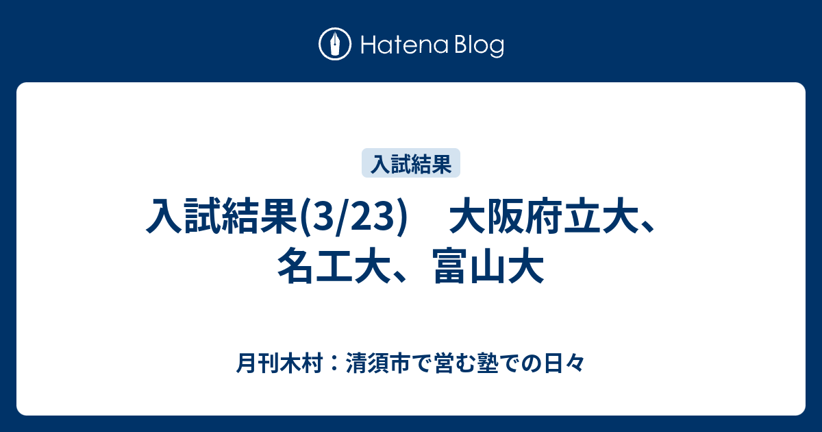 入試結果 3 23 大阪府立大 名工大 富山大 月刊木村 清須市で営む塾での日々
