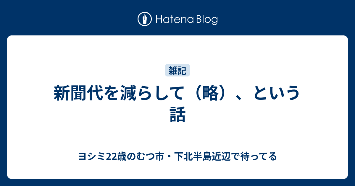 新聞代を減らして 略 という話 ヨシミ22歳のむつ市 下北半島近辺で待ってる