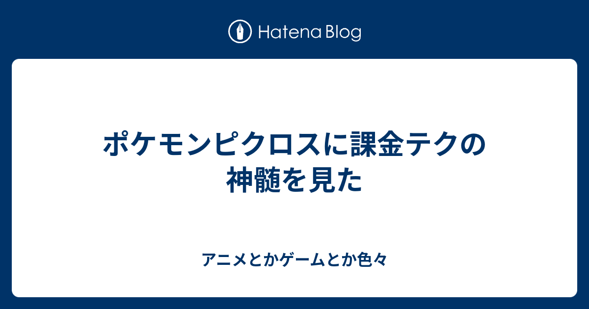 ポケモンピクロスに課金テクの神髄を見た アニメとかゲームとか色々