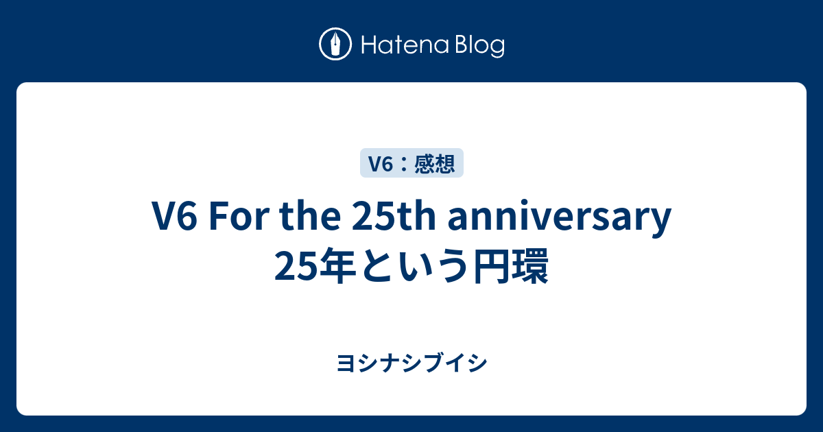 V6 For The 25th Anniversary 25年という円環 ヨシナシブイシ