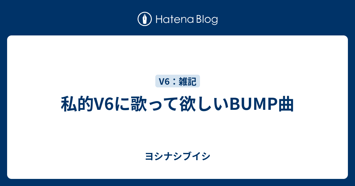 私的v6に歌って欲しいbump曲 ヨシナシブイシ