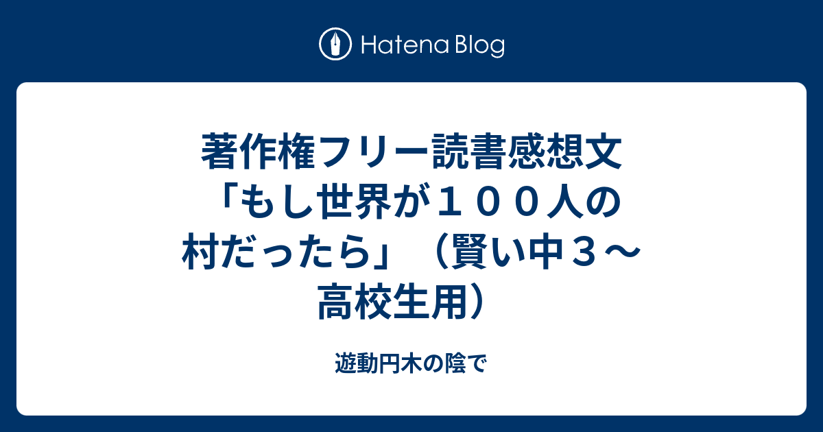 著作権フリー読書感想文 もし世界が１００人の村だったら 賢い中３ 高校生用 遊動円木の陰で