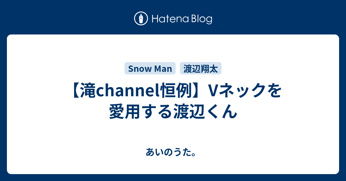 滝channel恒例 Vネックを愛用する渡辺くん あいのうた