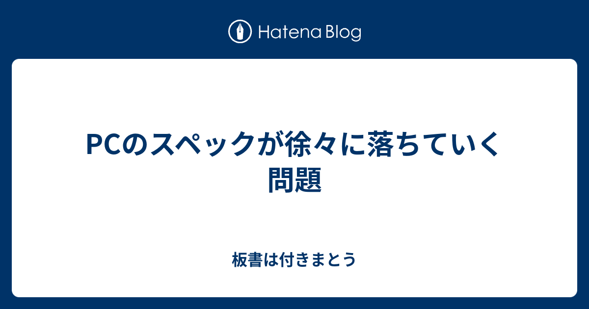 Pcのスペックが徐々に落ちていく問題 板書は付きまとう