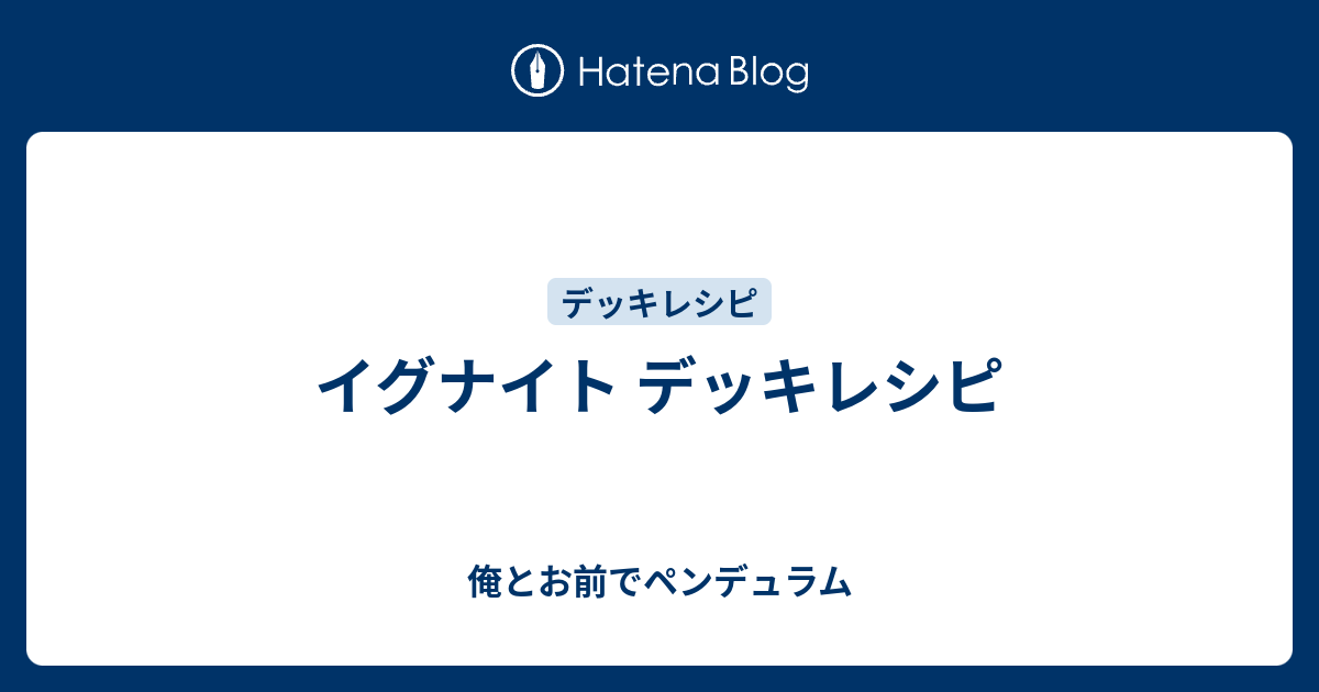 イグナイト デッキレシピ 俺とお前でペンデュラム