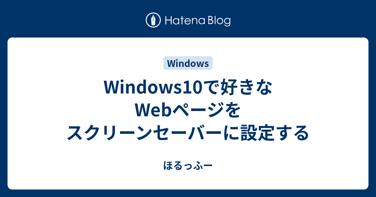 Windows10で好きなwebページをスクリーンセーバーに設定する ほるっふー