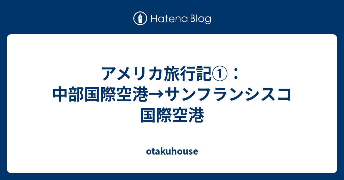 アメリカ旅行記 中部国際空港 サンフランシスコ国際空港 Otakuhouse