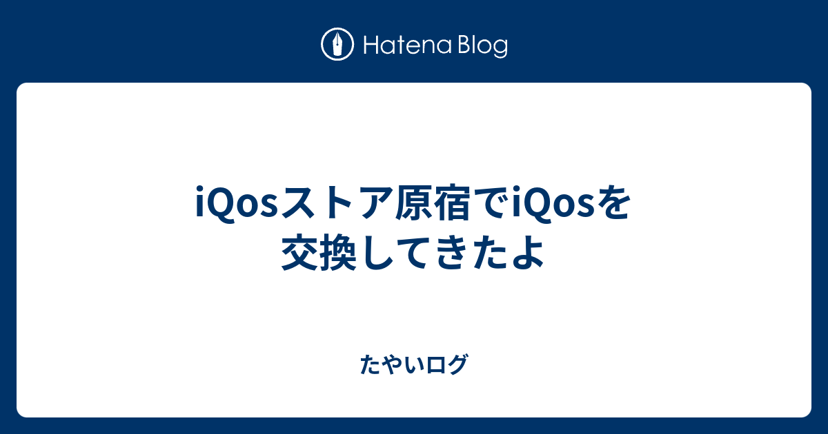 Iqosストア原宿でiqosを交換してきたよ たやいログ