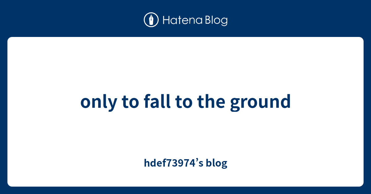 only-to-fall-to-the-ground-hdef73974-s-blog