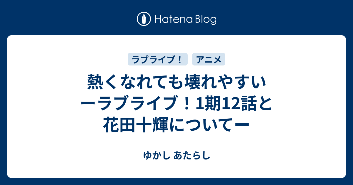 ゆかし あたらし  熱くなれても壊れやすい ーラブライブ！1期12話と花田十輝についてー