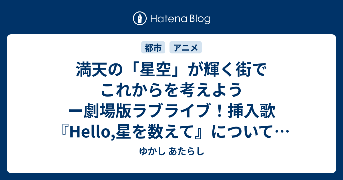 満天の 星空 が輝く街でこれからを考えよう ー劇場版ラブライブ 挿入歌 Hello 星を数えて についてー 6296文字 ゆかし あたらし