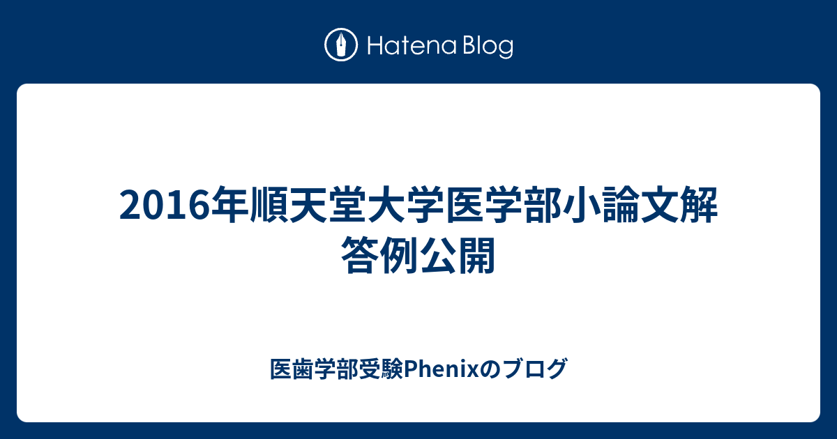 16年順天堂大学医学部小論文解答例公開 医歯学部受験phenixのブログ
