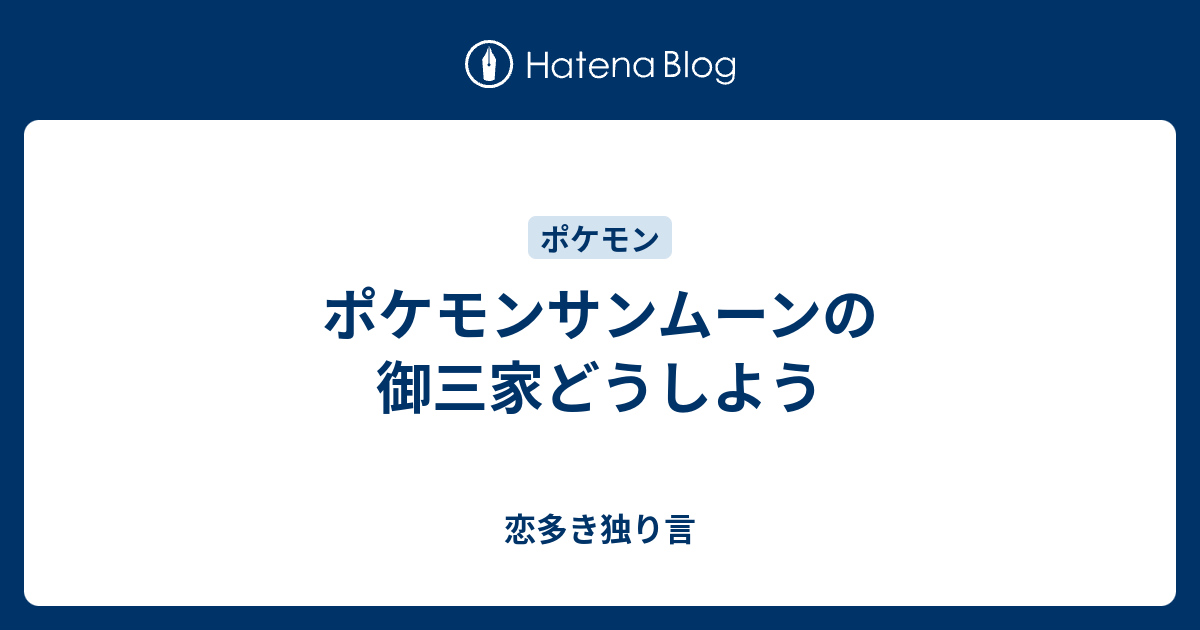 ポケモンサンムーンの御三家どうしよう 恋多き独り言