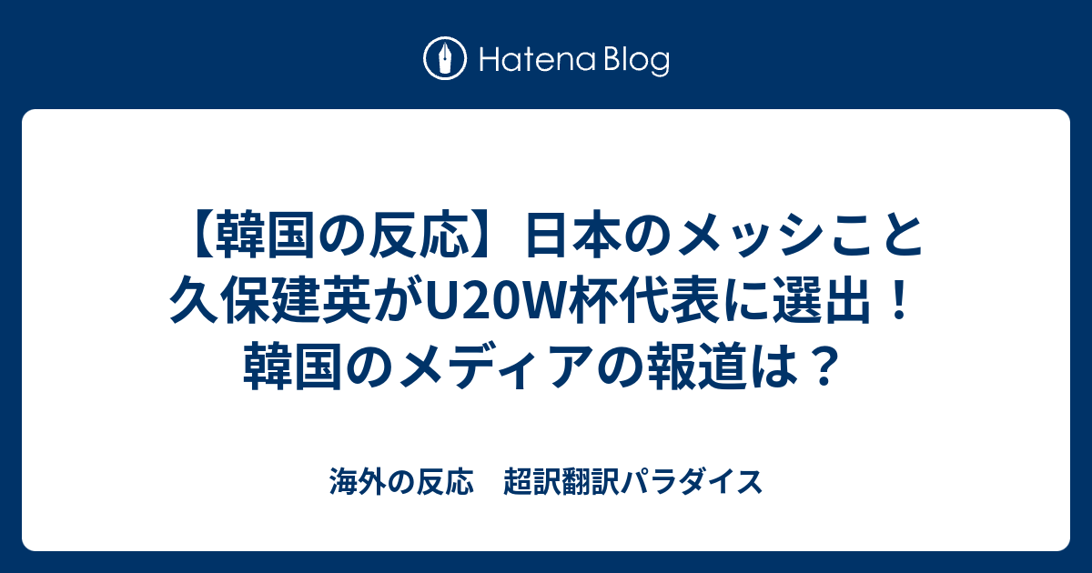 韓国の反応 日本のメッシこと久保建英がuw杯代表に選出 韓国のメディアの報道は 海外の反応 超訳翻訳パラダイス