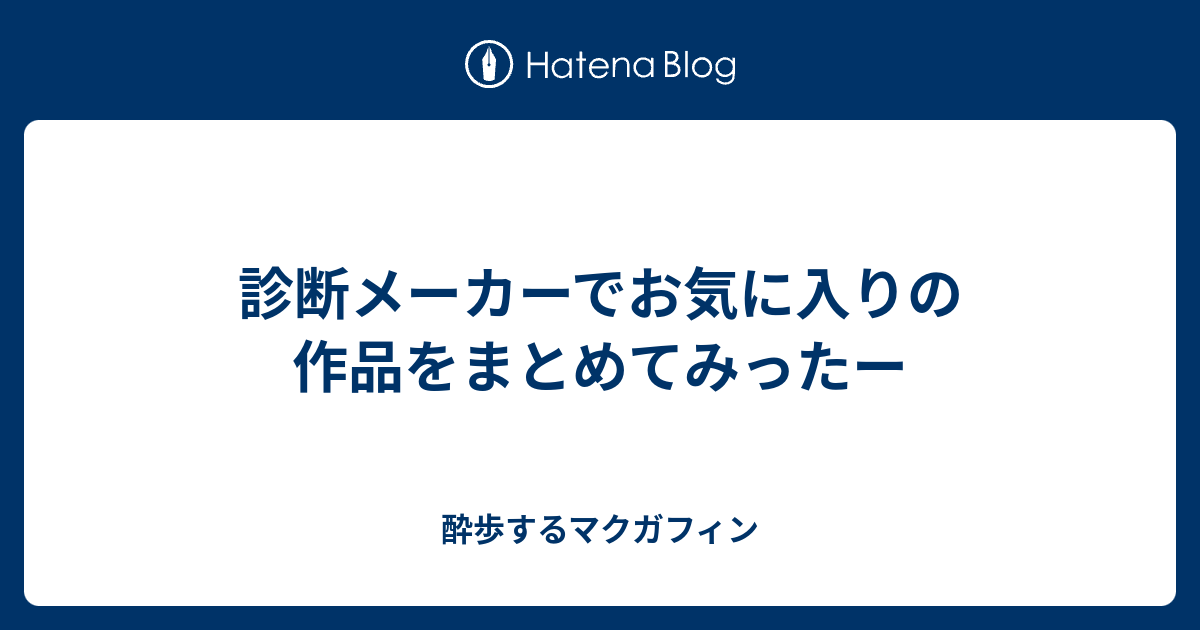 診断メーカーでお気に入りの作品をまとめてみったー 酔歩するマクガフィン