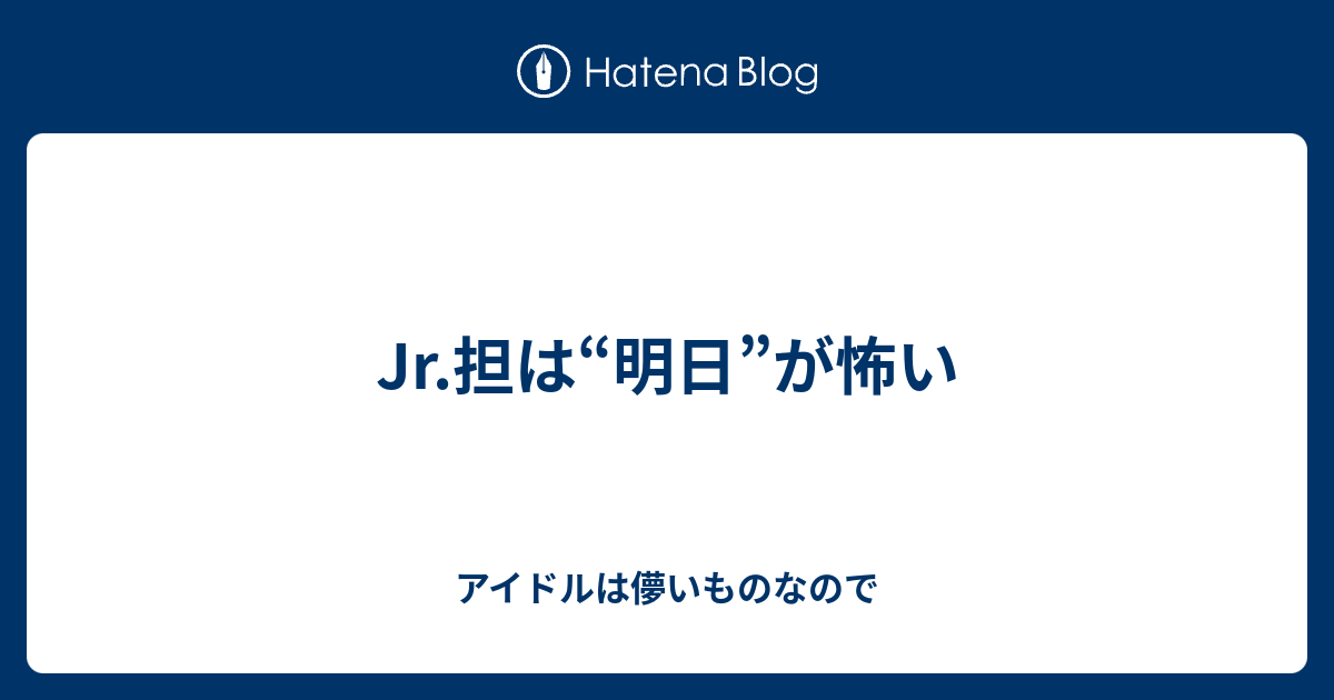 Jr 担は 明日 が怖い アイドルは儚いものなので