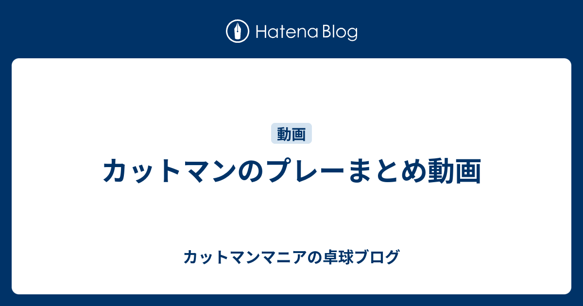 カットマンのプレーまとめ動画 カットマンマニアの卓球ブログ