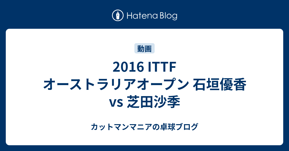 16 Ittf オーストラリアオープン 石垣優香 Vs 芝田沙季 カットマンマニアの卓球ブログ