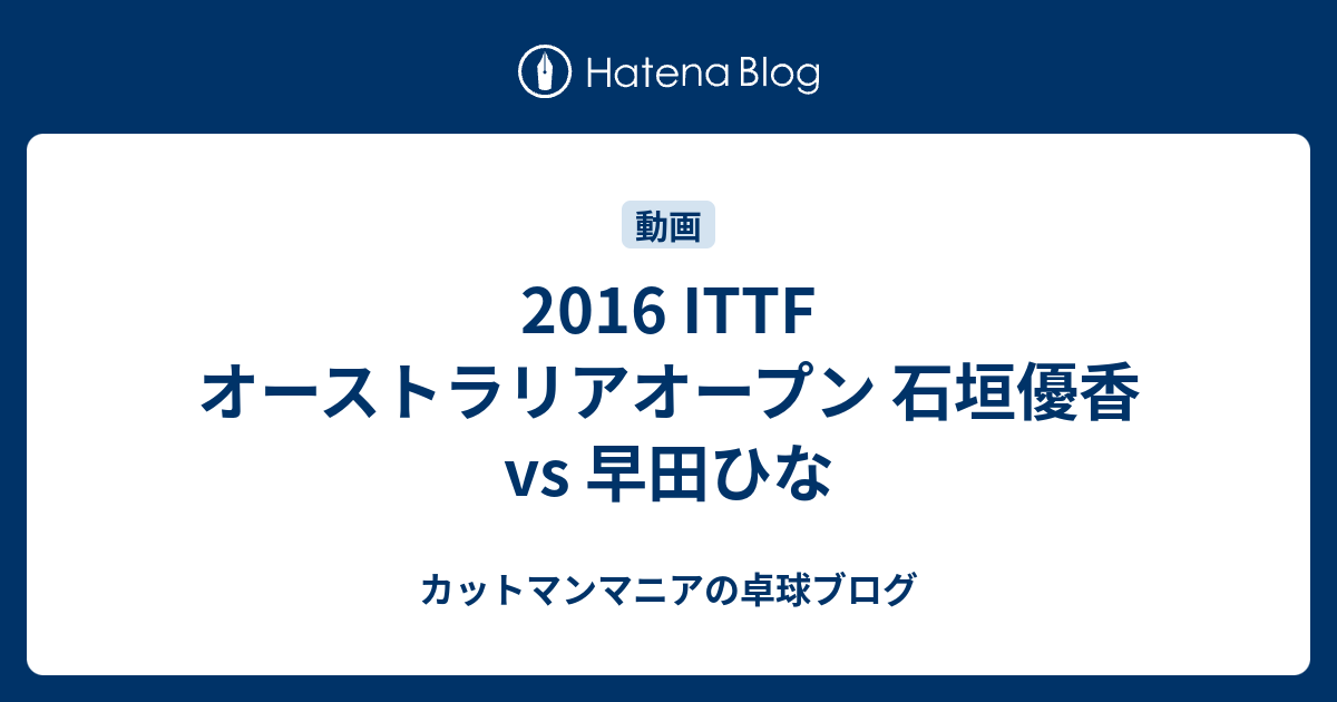 16 Ittf オーストラリアオープン 石垣優香 Vs 早田ひな カットマンマニアの卓球ブログ