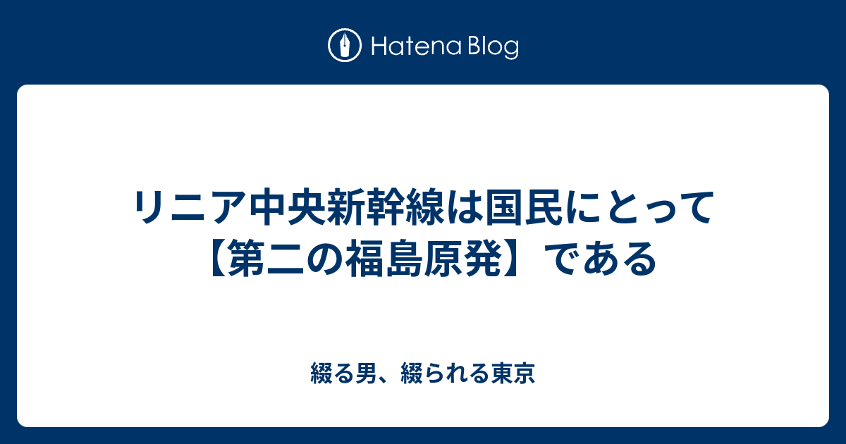 リニア中央新幹線は国民にとって 第二の福島原発 である 綴る男 綴られる東京
