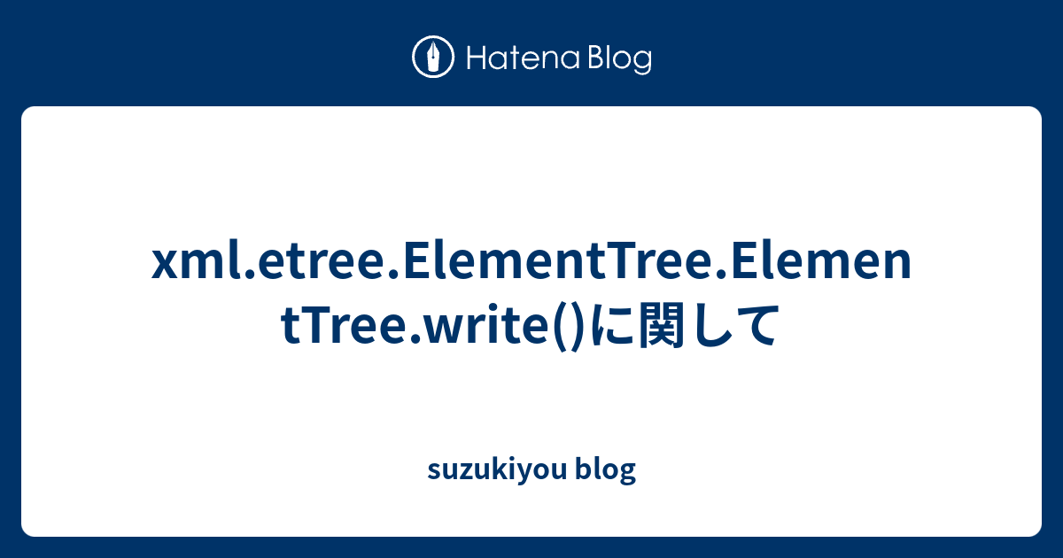 Xml.etree.ElementTree.ElementTree.write()に関して - Suzukiyou Blog