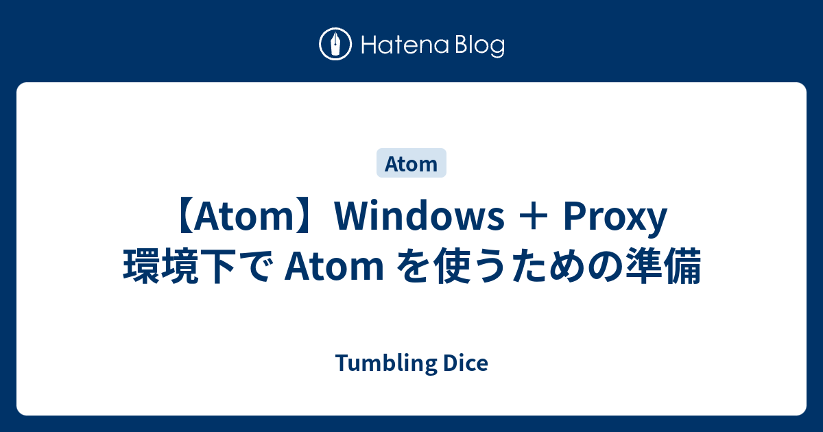 Atom Windows Proxy 環境下で Atom を使うための準備 Tumbling Dice