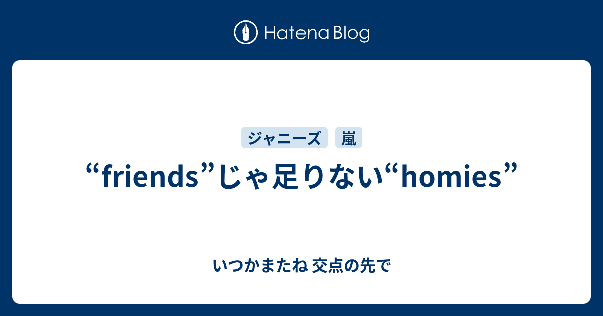 Friends じゃ足りない Homies いつかまたね 交点の先で