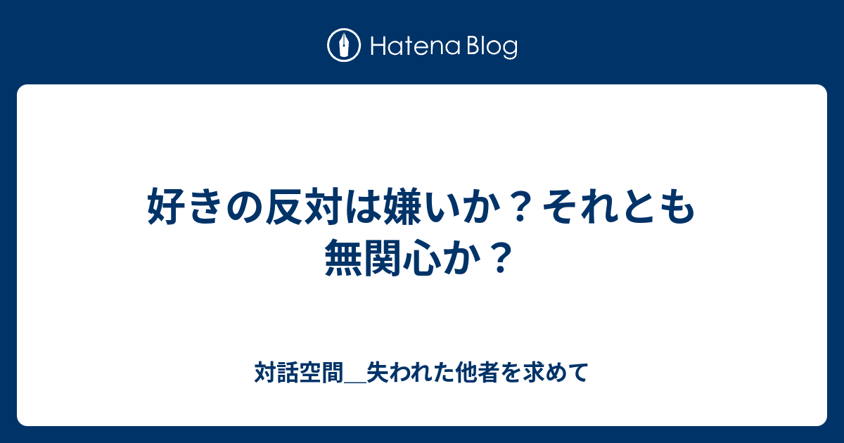 好きの反対は嫌いか それとも無関心か 対話空間 失われた他者を求めて