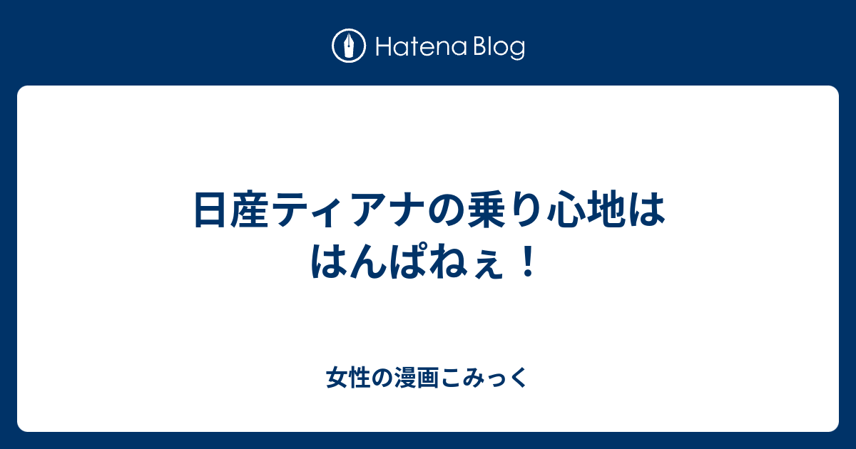 日産ティアナの乗り心地ははんぱねぇ 女性の漫画こみっく