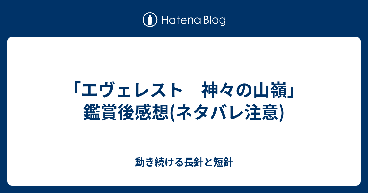 エヴェレスト 神々の山嶺 鑑賞後感想 ネタバレ注意 動き続ける長針と短針