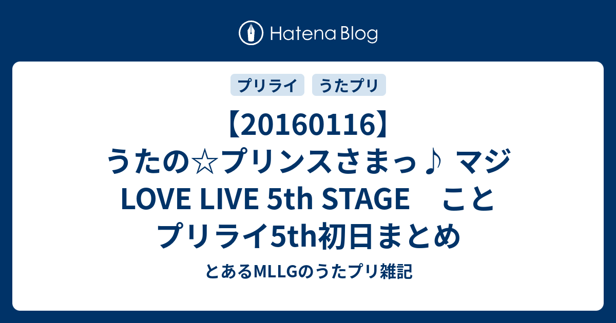 20160116 うたの プリンスさまっ マジ Love Live 5th Stage こと プリライ5th初日まとめ とあるmllgのうたプリ 雑記