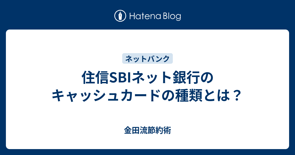 住信sbiネット銀行のキャッシュカードの種類とは 金田流節約術