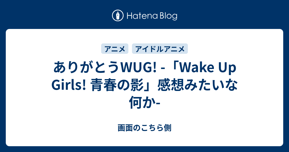 ありがとうwug Wake Up Girls 青春の影 感想みたいな何か 画面のこちら側