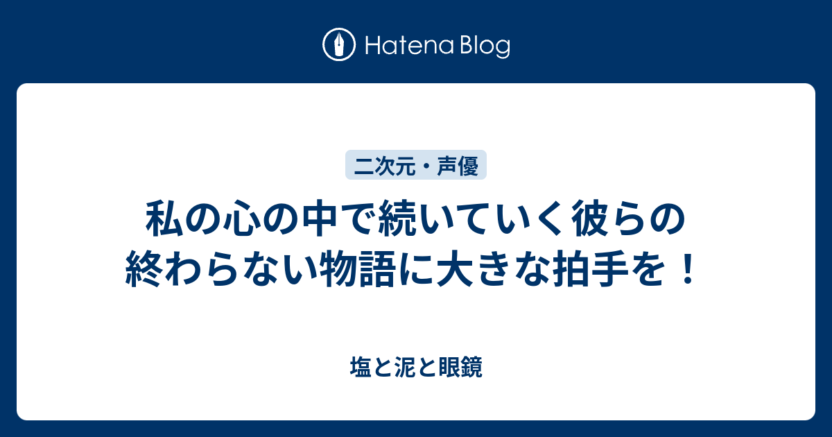 私の心の中で続いていく彼らの終わらない物語に大きな拍手を 塩と泥と眼鏡