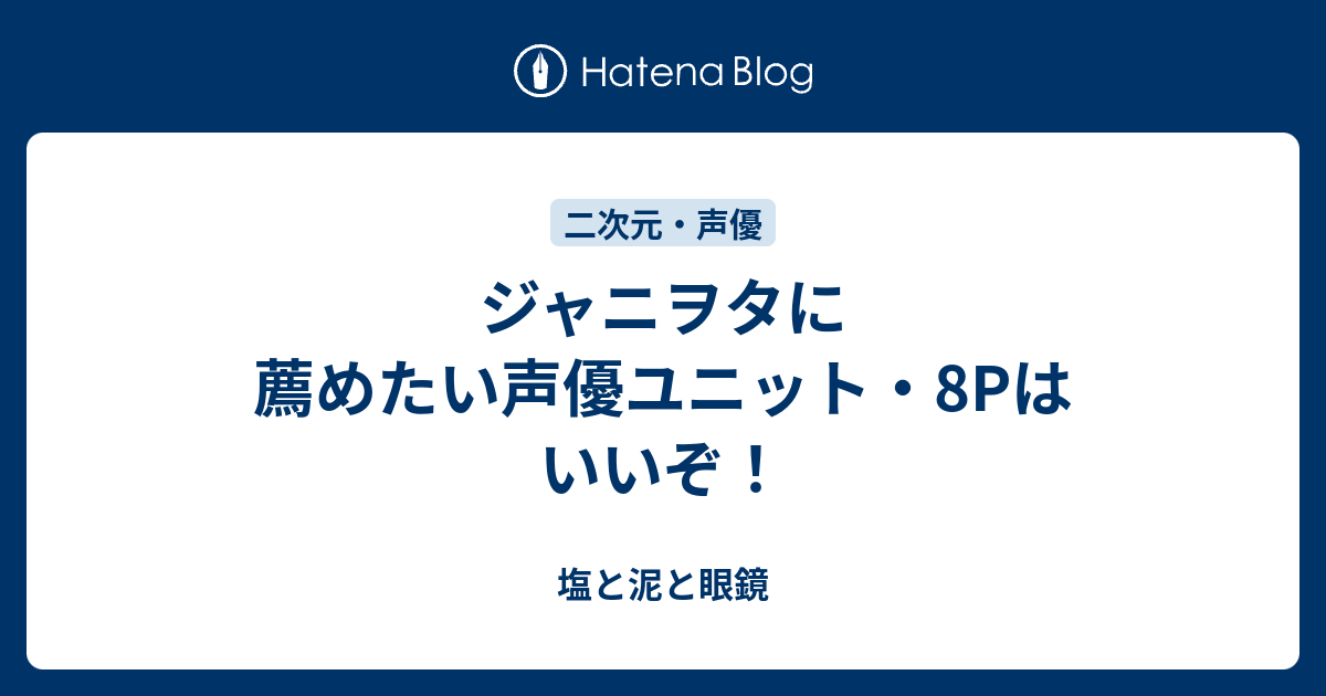 ジャニヲタに薦めたい声優ユニット 8pはいいぞ 塩と泥と眼鏡