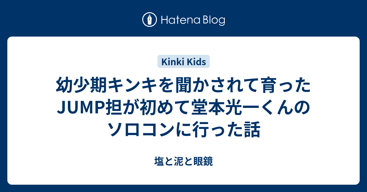 幼少期キンキを聞かされて育ったjump担が初めて堂本光一くんのソロコンに行った話 塩と泥と眼鏡