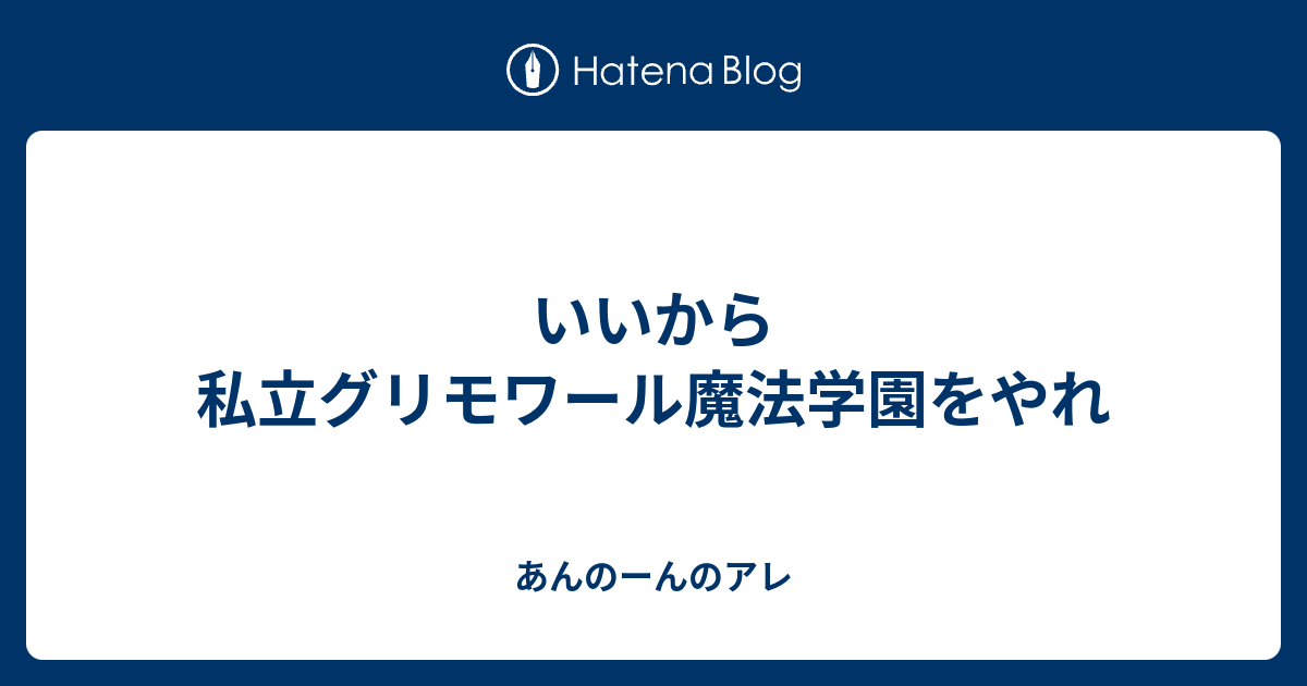 いいから私立グリモワール魔法学園をやれ あんのーんのアレ