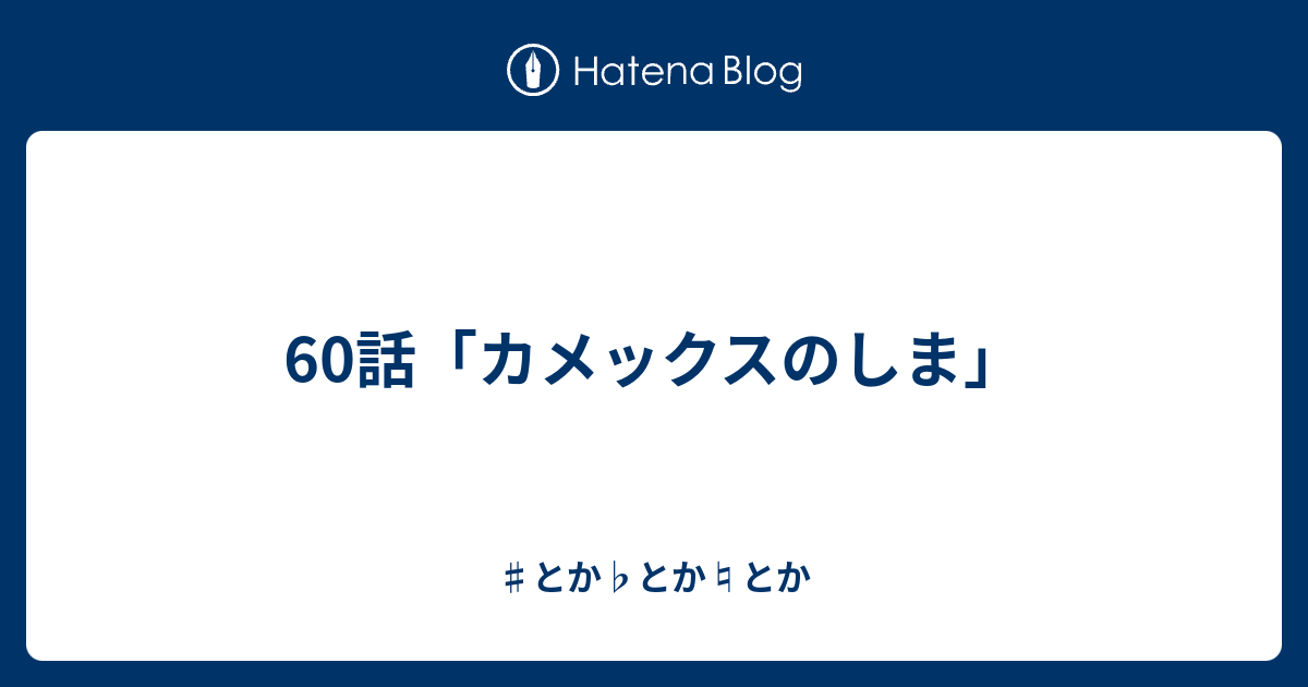 60話 カメックスのしま とか とか とか