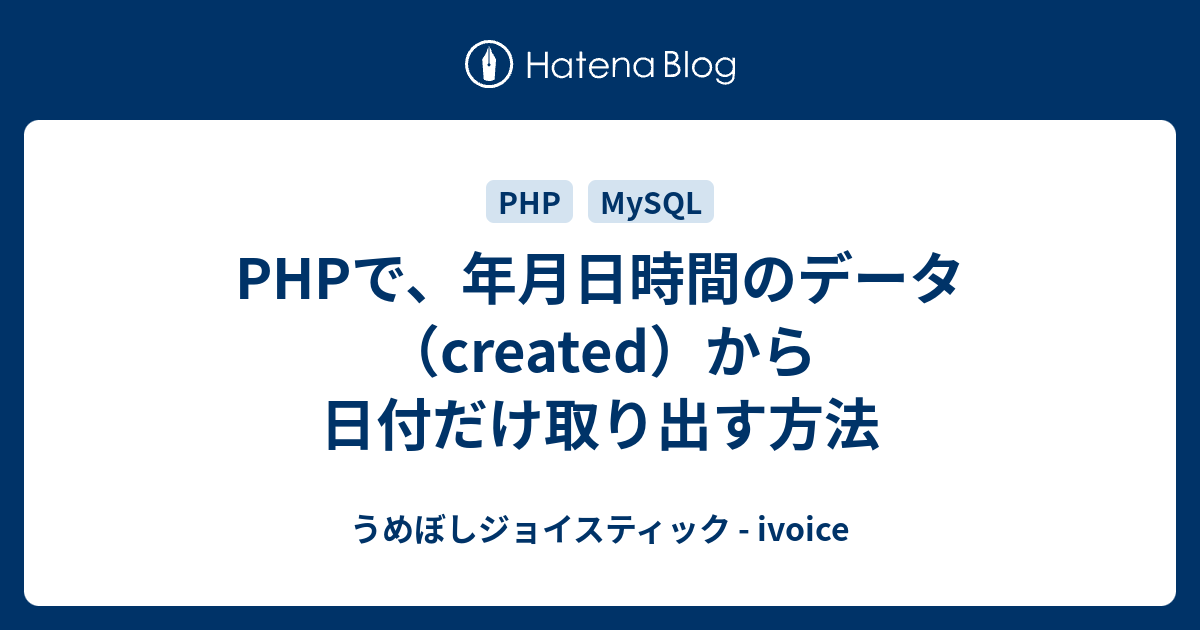 Phpで 年月日時間のデータ Created から日付だけ取り出す方法 うめぼしジョイスティック Ivoice
